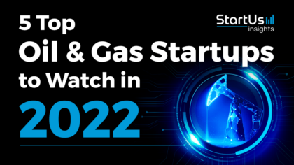 5 Top Oil & Gas Startups to Watch in 2022