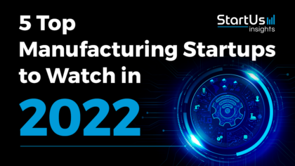 5 Top Manufacturing Startups to Watch in 2022