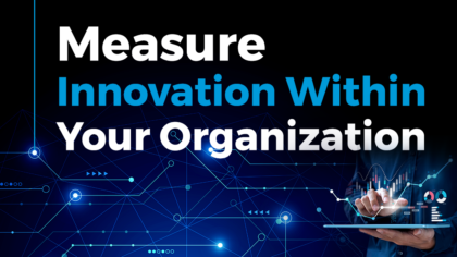 4 Reasons Why You Need to Measure Innovation Within Your Organization