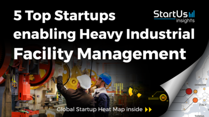 Discover 5 Top Startups enabling Heavy Industrial Facility Management