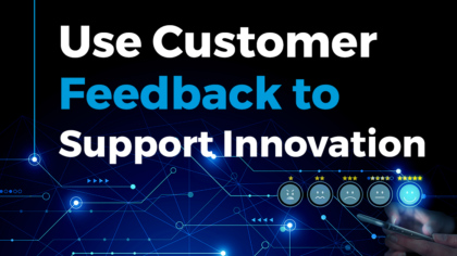 Use Customer Feedback to Support Innovation