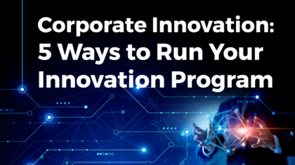 Corporate Innovation: 5 Ways to Run Your Innovation Program