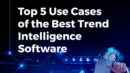 Top 5 Use Cases of the Best Trend Intelligence Software