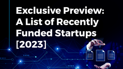 Exclusive Preview: A List of Recently Funded Startups [2023]