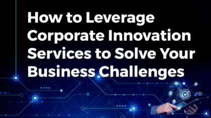 How to Leverage Corporate Innovation Services to Solve Your Business Challenges